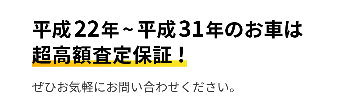 平成22年から平成31年のお車は超高額査定保証！